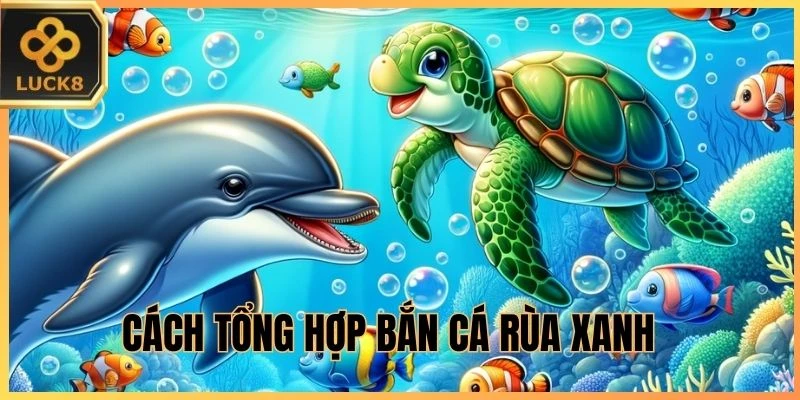 Cách tổng hợp Bắn Cá Rùa Xanh