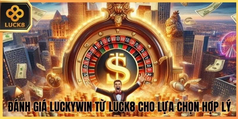Đánh giá Luckywin từ LUCK8 cho lựa chọn hợp lý