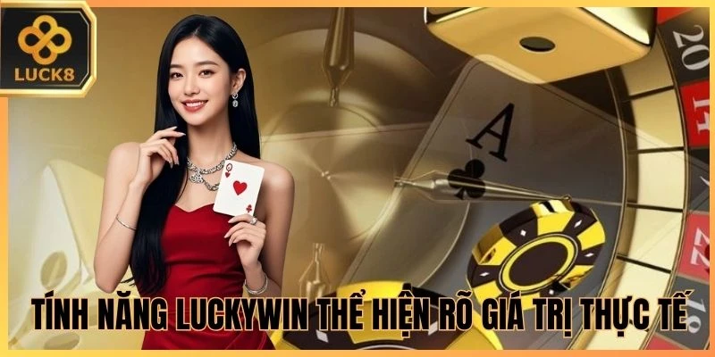 Tính năng Luckywin thể hiện rõ giá trị thực tế