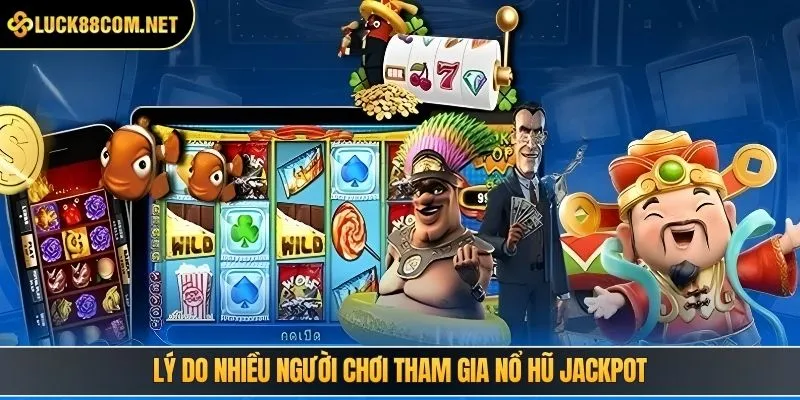 Lý do nhiều người chơi tham gia quay hũ Jackpot