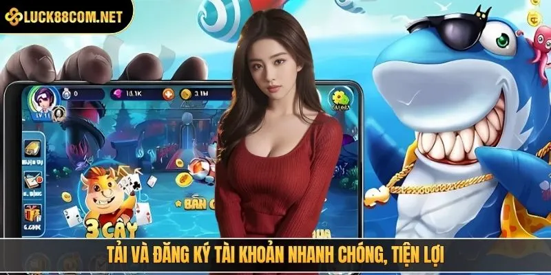 Tải và đăng ký tài khoản nhanh chóng, tiện lợi